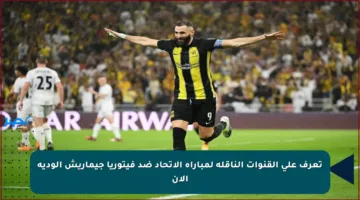 تعرف على القنوات الناقلة لمباراة الاتحاد ضد فيتوريا جيماريش الودية الآن